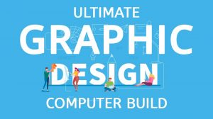 Ultimate Graphic Design Computer Build